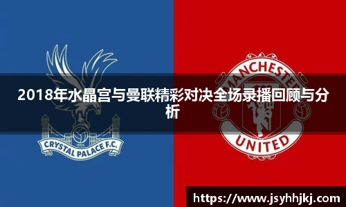 2018年水晶宫与曼联精彩对决全场录播回顾与分析