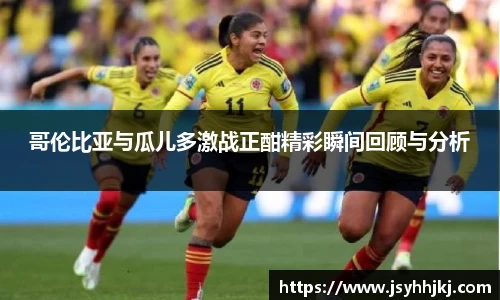哥伦比亚与瓜儿多激战正酣精彩瞬间回顾与分析