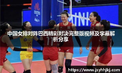 中国女排对阵巴西精彩对决完整版视频及字幕解析分享
