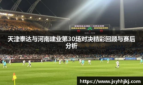天津泰达与河南建业第30场对决精彩回顾与赛后分析